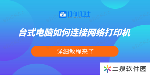 台式电脑如何连接网络打印机 详细教程来了