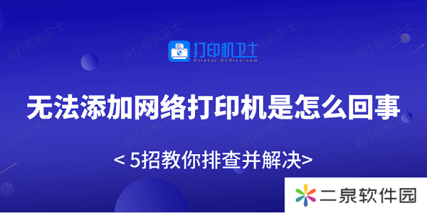 无法添加网络打印机是怎么回事 5招教你排查并解决